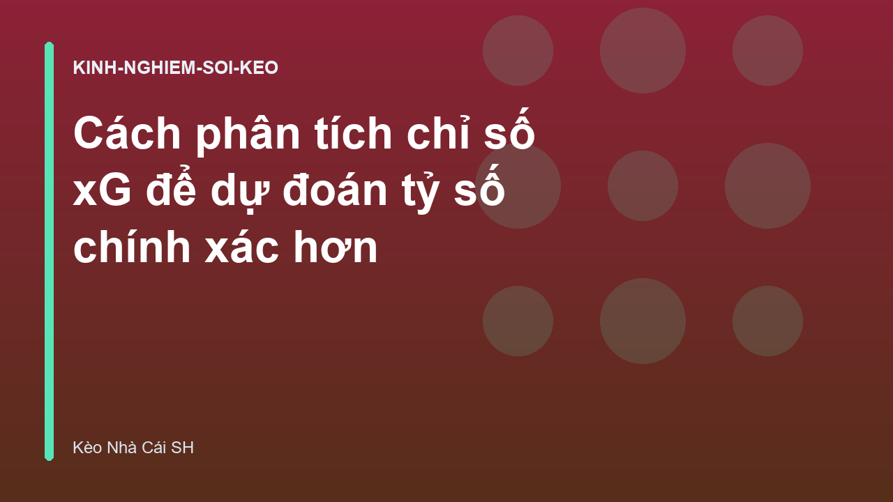Cách phân tích chỉ số xG để dự đoán tỷ số chính xác hơn