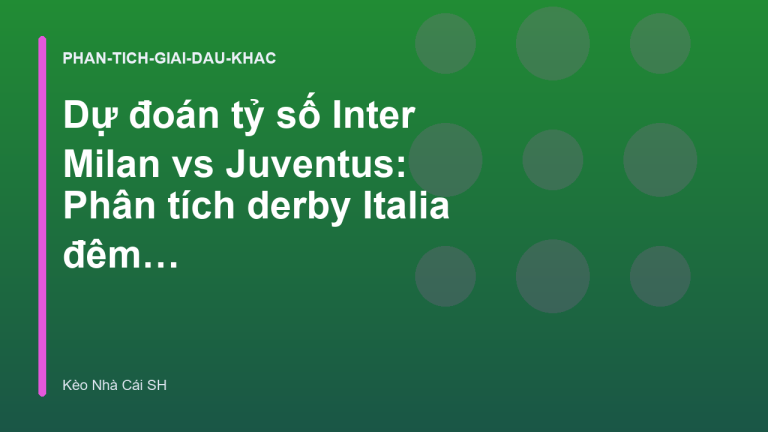 Dự đoán tỷ số Inter Milan vs Juventus: Phân tích derby Italia đêm nay