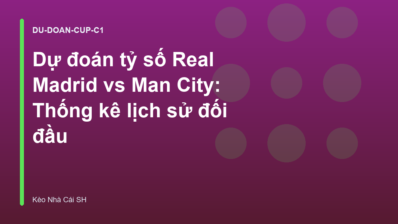 Dự đoán tỷ số Real Madrid vs Man City: Thống kê lịch sử đối đầu